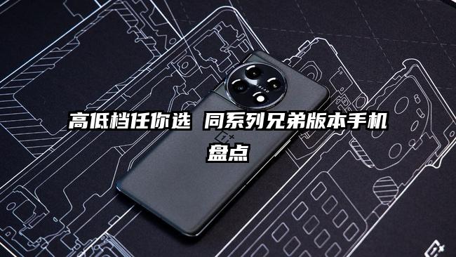 高低档任你选 同系列兄弟版本手机盘点