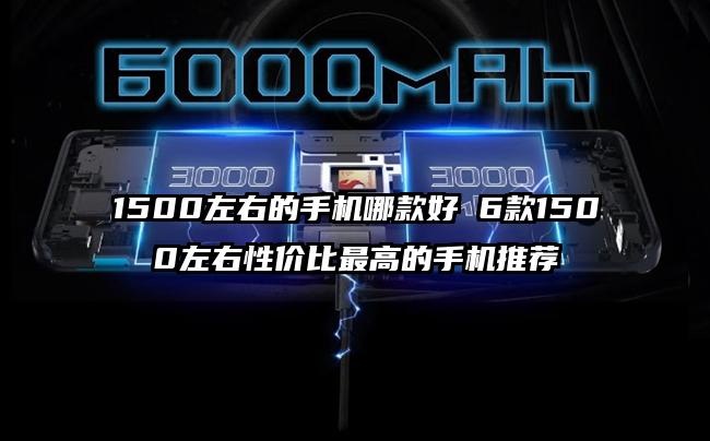 1500左右的手机哪款好 6款1500左右性价比最高的手机推荐