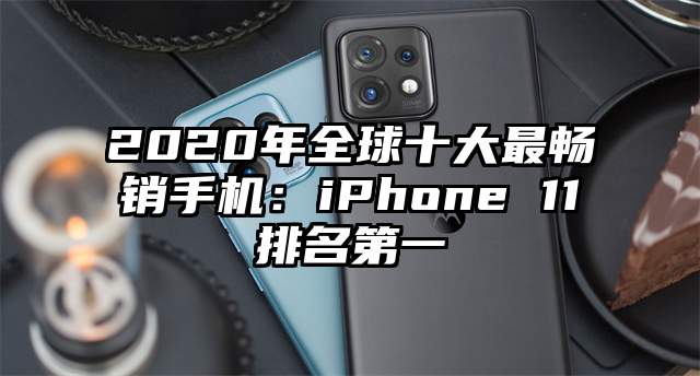 2020年全球十大最畅销手机：iPhone 11排名第一