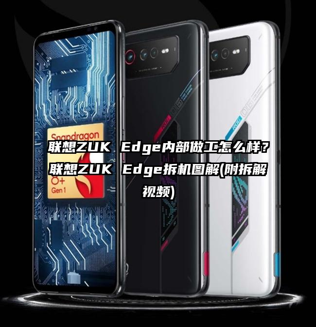 联想ZUK Edge内部做工怎么样？联想ZUK Edge拆机图解(附拆解视频)