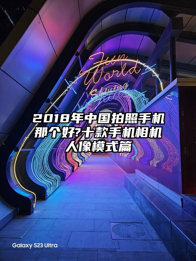 2018年中国拍照手机那个好?十款手机相机人像模式篇