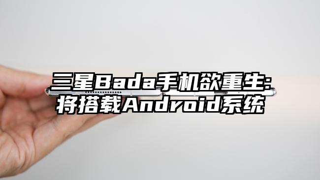三星Bada手机欲重生:将搭载Android系统