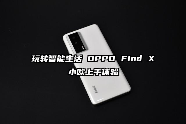 玩转智能生活 OPPO Find X小欧上手体验