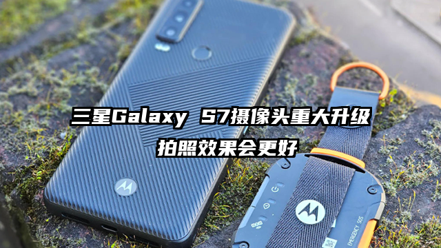三星Galaxy S7摄像头重大升级 拍照效果会更好