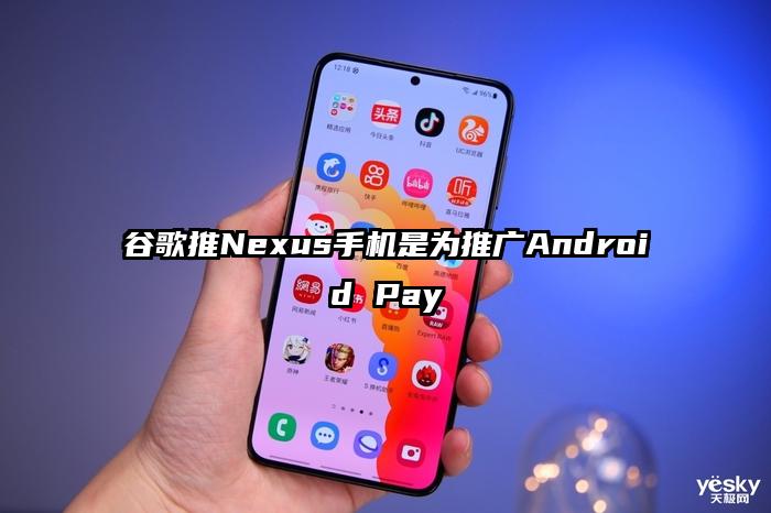 谷歌推Nexus手机是为推广Android Pay