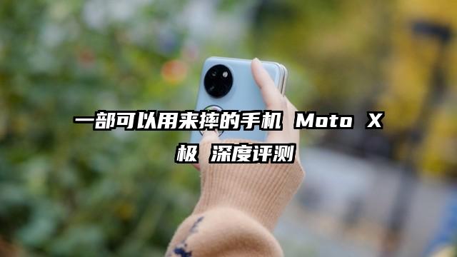一部可以用来摔的手机 Moto X 极 深度评测