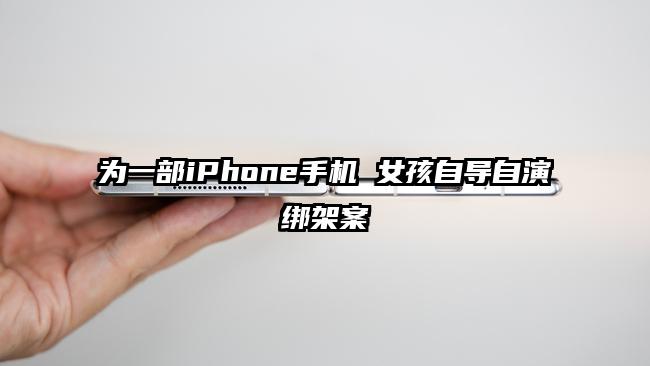 为一部iPhone手机 女孩自导自演绑架案