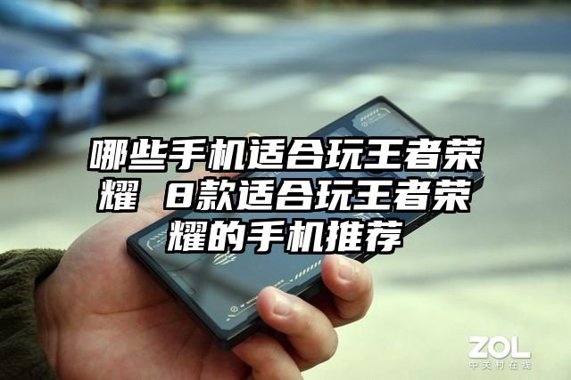哪些手机适合玩王者荣耀 8款适合玩王者荣耀的手机推荐