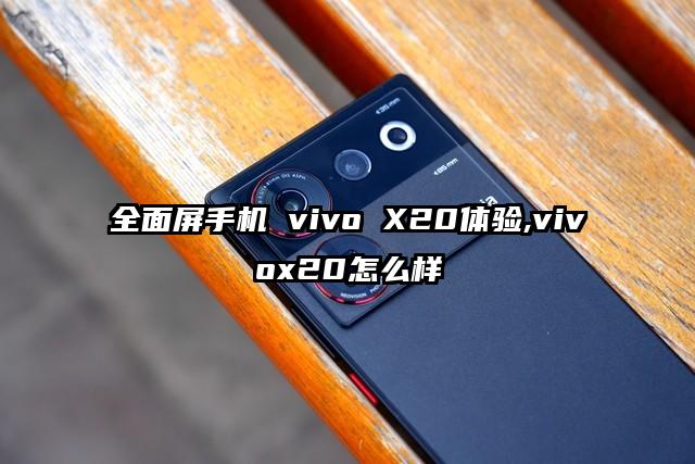 全面屏手机 vivo X20体验,vivox20怎么样