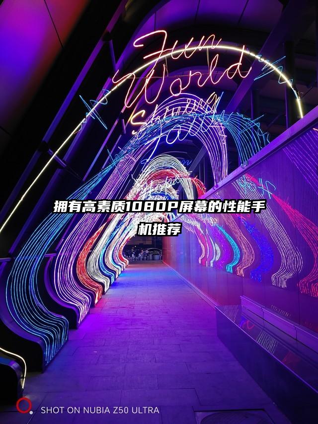 拥有高素质1080P屏幕的性能手机推荐