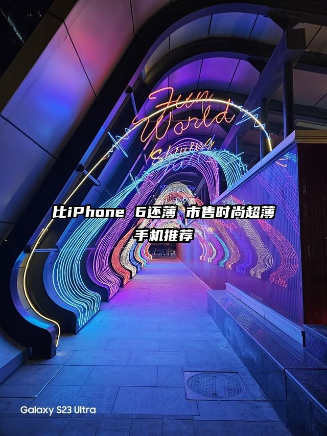 比iPhone 6还薄 市售时尚超薄手机推荐