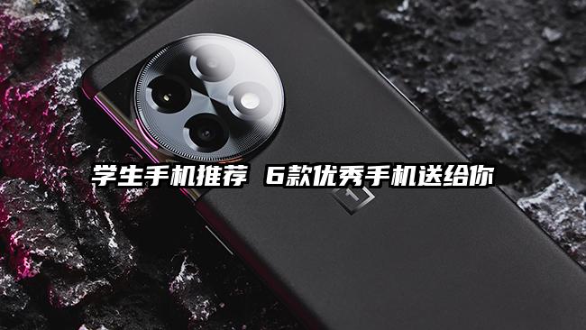 学生手机推荐 6款优秀手机送给你