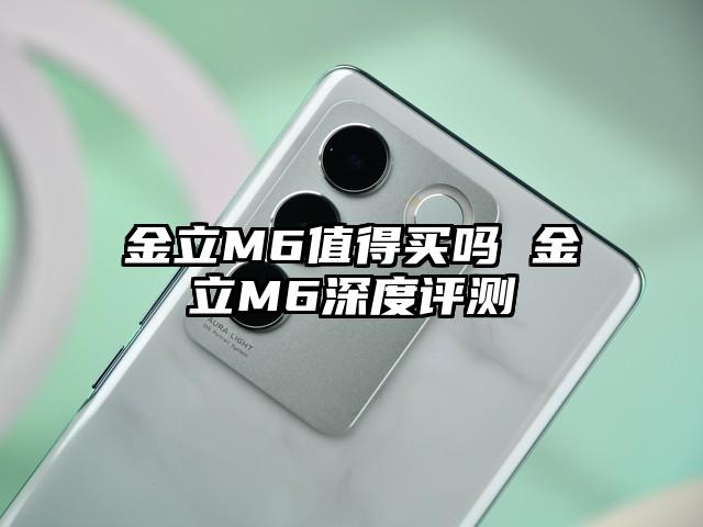 金立M6值得买吗 金立M6深度评测