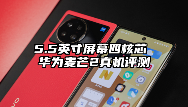 5.5英寸屏幕四核芯 华为麦芒2真机评测