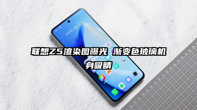 联想Z5渲染图曝光 渐变色玻璃机身吸睛