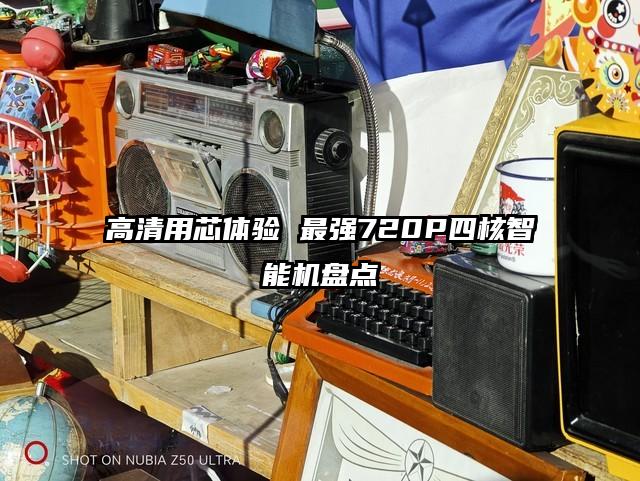 高清用芯体验 最强720P四核智能机盘点