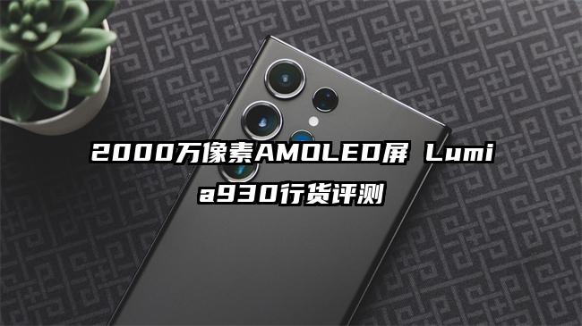 2000万像素AMOLED屏 Lumia930行货评测