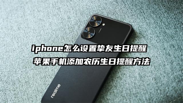iphone怎么设置挚友生日提醒 苹果手机添加农历生日提醒方法