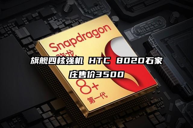 旗舰四核强机 HTC 802D石家庄售价3500