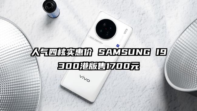 人气四核实惠价 SAMSUNG I9300港版售1700元