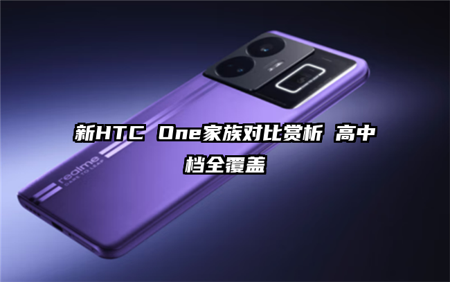 新HTC One家族对比赏析 高中档全覆盖