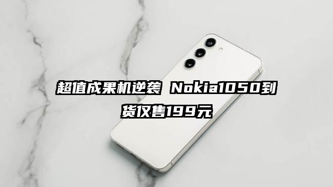 超值成果机逆袭 Nokia1050到货仅售199元
