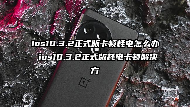 ios10.3.2正式版卡顿耗电怎么办 ios10.3.2正式版耗电卡顿解决方