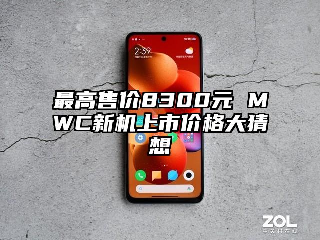 最高售价8300元 MWC新机上市价格大猜想