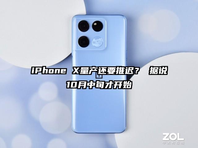 iPhone X量产还要推迟？ 据说10月中旬才开始