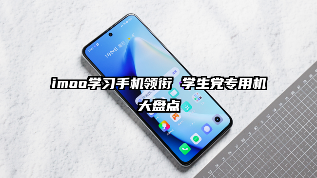 imoo学习手机领衔 学生党专用机大盘点