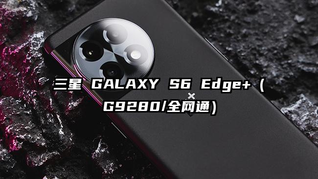三星 GALAXY S6 Edge+(G9280/全网通)