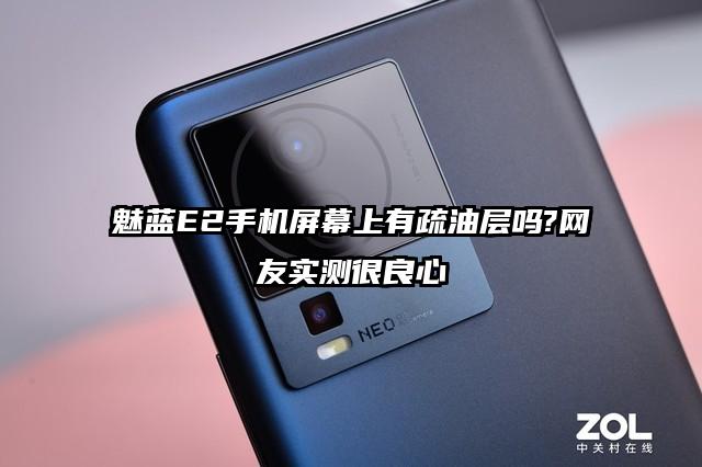 魅蓝E2手机屏幕上有疏油层吗?网友实测很良心