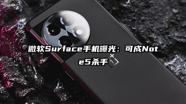 微软Surface手机曝光：可成Note5杀手