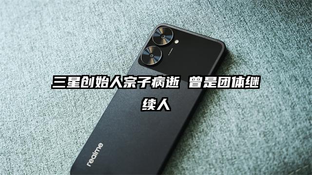 三星创始人宗子病逝 曾是团体继续人