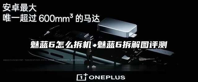 魅蓝6怎么拆机 魅蓝6拆解图评测