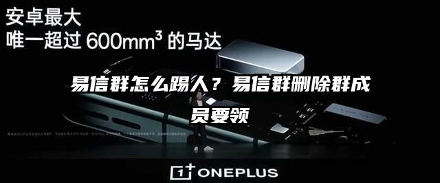 易信群怎么踢人？易信群删除群成员要领