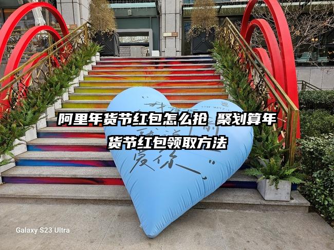 阿里年货节红包怎么抢 聚划算年货节红包领取方法