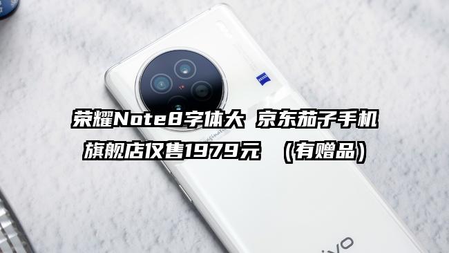 荣耀Note8字体大 京东茄子手机旗舰店仅售1979元 （有赠品）