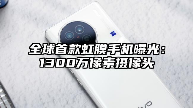 全球首款虹膜手机曝光：1300万像素摄像头