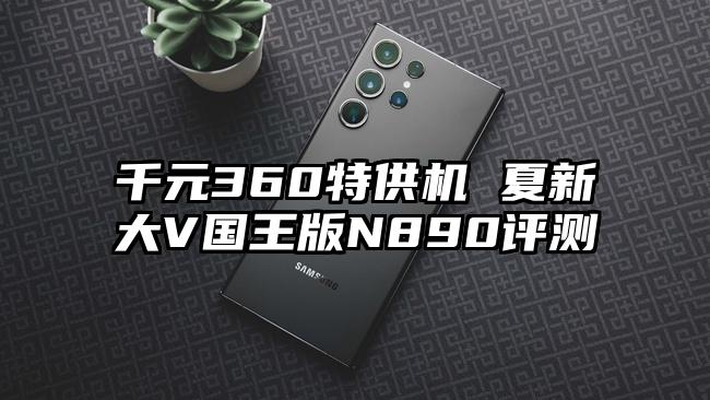 千元360特供机 夏新大V国王版N890评测
