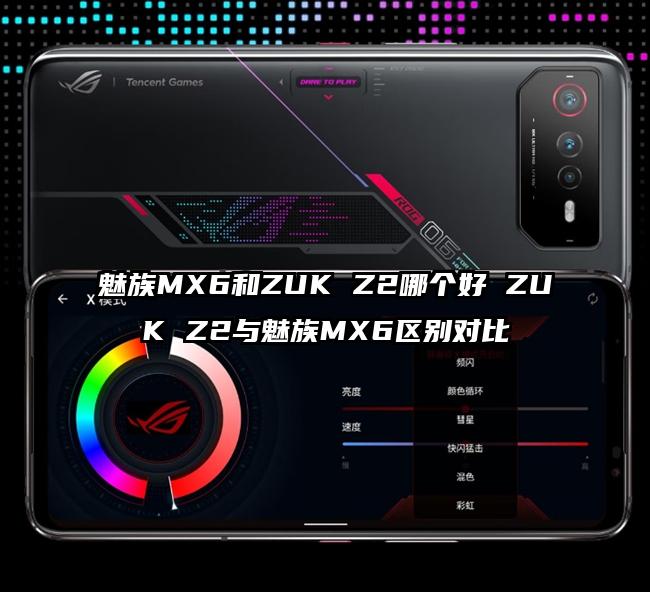 魅族MX6和ZUK Z2哪个好 ZUK Z2与魅族MX6区别对比