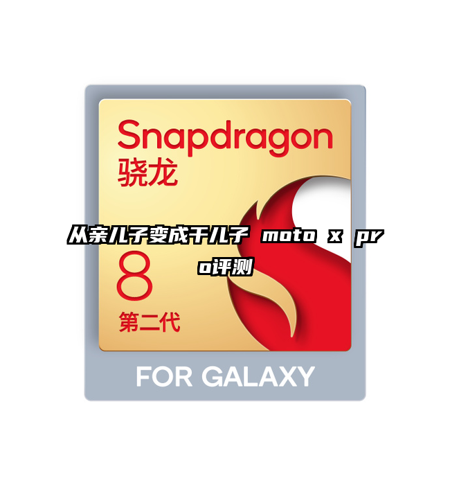 从亲儿子变成干儿子 moto x pro评测
