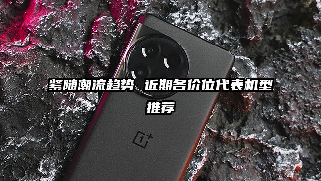 紧随潮流趋势 近期各价位代表机型推荐