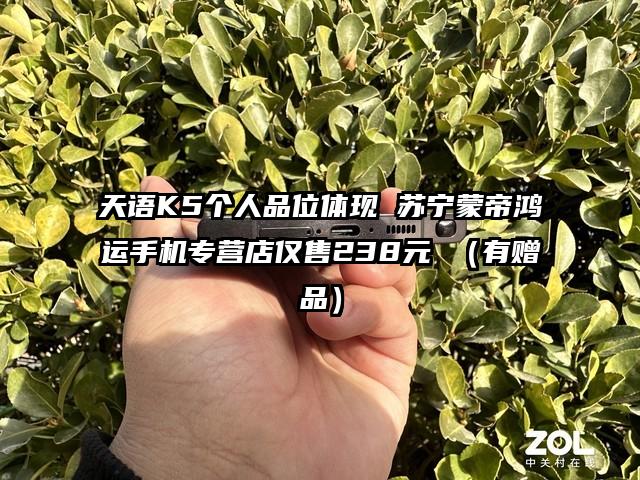天语K5个人品位体现 苏宁蒙帝鸿运手机专营店仅售238元 （有赠品）