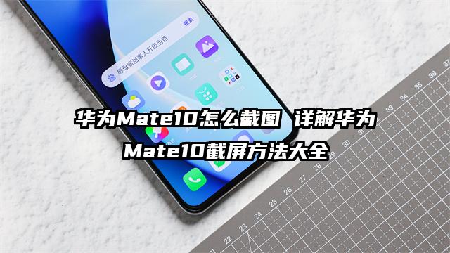 华为Mate10怎么截图 详解华为Mate10截屏方法大全