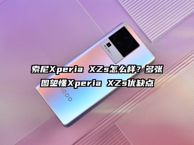 索尼Xperia XZs怎么样？多张图望懂Xperia XZs优缺点