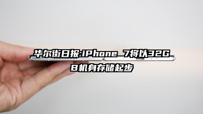 华尔街日报:iPhone 7将以32GB机身存储起步