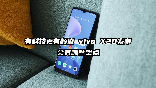 有科技更有颜值 vivo X20发布会有哪些望点