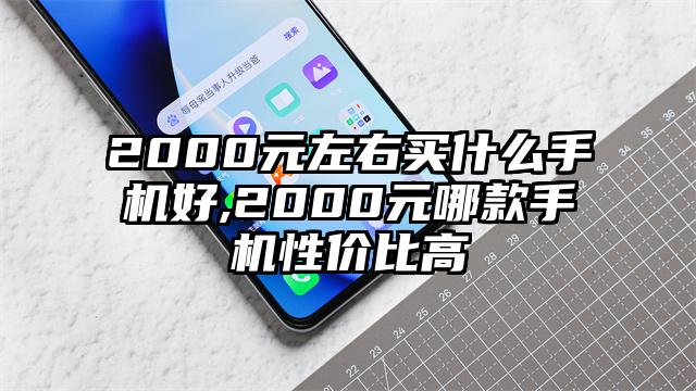 2000元左右买什么手机好,2000元哪款手机性价比高