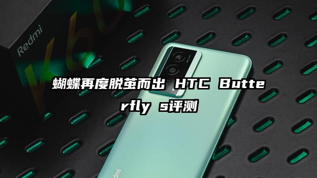 蝴蝶再度脱茧而出 HTC Butterfly s评测